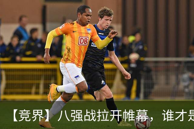 【竞界】八强战拉开帷幕，谁才是世界杯逆风球之王