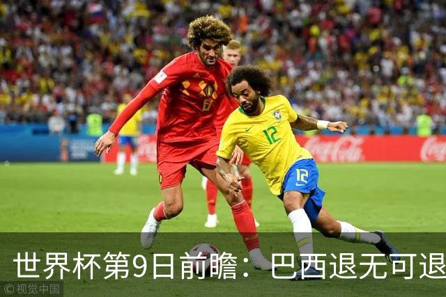 世界杯第9日前瞻：巴西退无可退亟需三分 美国回福地争连胜