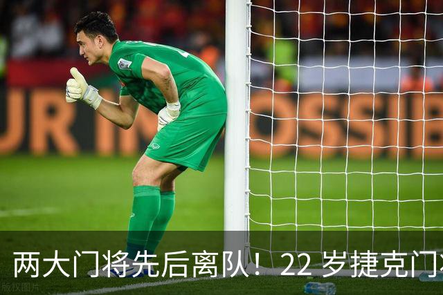 两大门将先后离队！22 岁捷克门将拒替补，青训小妖官宣奔赴西甲