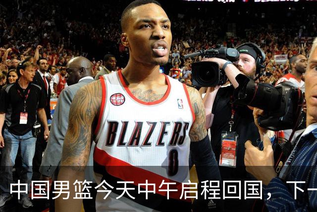 中国男篮今天中午启程回国，下一场正式比赛8月27日