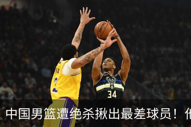中国男篮遭绝杀揪出最差球员！他上场21分钟，球队输18分 表现太糟