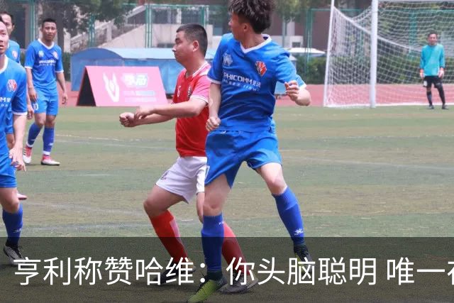 亨利称赞哈维：你头脑聪明 唯一在你之上是瓜帅