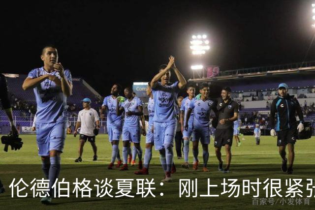 伦德伯格谈夏联：刚上场时很紧张 迎接挑战的感觉很棒