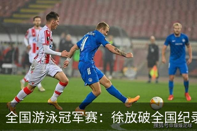 全国游泳冠军赛：徐放破全国纪录 于子迪刷新个人最佳