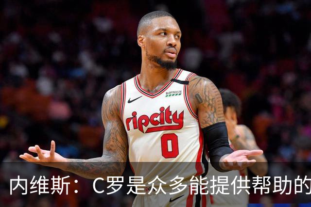 内维斯：C罗是众多能提供帮助的人之一，没什么不同，他踢得很好