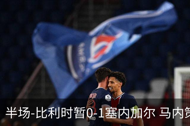 半场-比利时暂0-1塞内加尔 马内策动迪亚拉补射破门萨尔两中柱