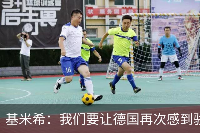 基米希：我们要让德国再次感到骄傲 这是参赛最大目标