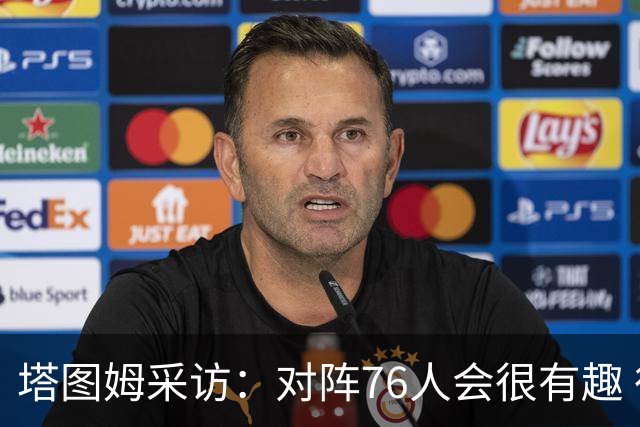 塔图姆采访：对阵76人会很有趣 很激动人心的