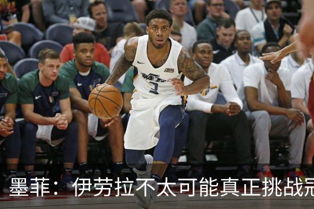 墨菲：伊劳拉不太可能真正挑战冠军 签KK7可完美替代萨拉赫