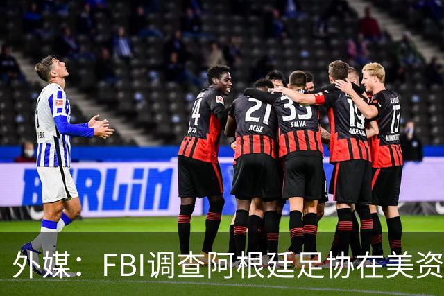 外媒：FBI调查阿根廷足协在美资金 或涉及洗钱与银行欺诈