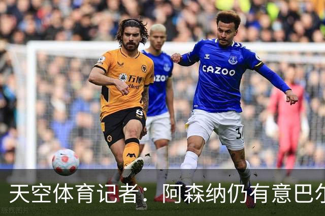 天空体育记者：阿森纳仍有意巴尔科拉