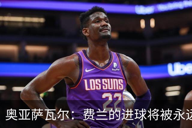 奥亚萨瓦尔：费兰的进球将被永远铭记，我们都为他感到高兴