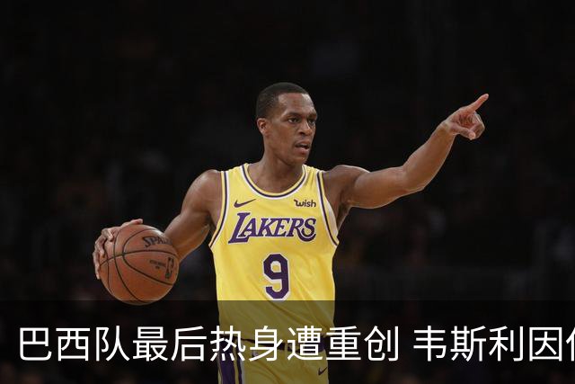 巴西队最后热身遭重创 韦斯利因伤离场替补席黯然落泪
