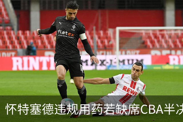 怀特塞德违规用药若缺席CBA半决赛！上海能过北京一关吗？
