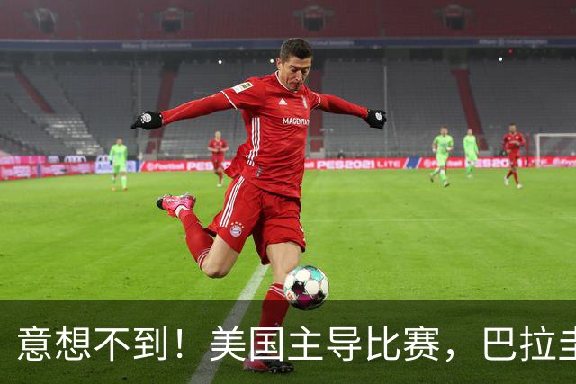 意想不到！美国主导比赛，巴拉圭疲于奔命，美国4比1大胜