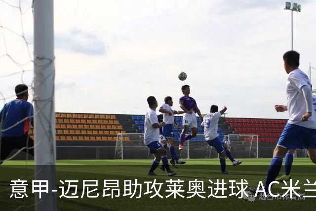 意甲-迈尼昂助攻莱奥进球 AC米兰连胜暂升榜首