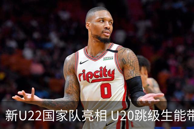 新U22国家队亮相 U20跳级生能带来什么变化？