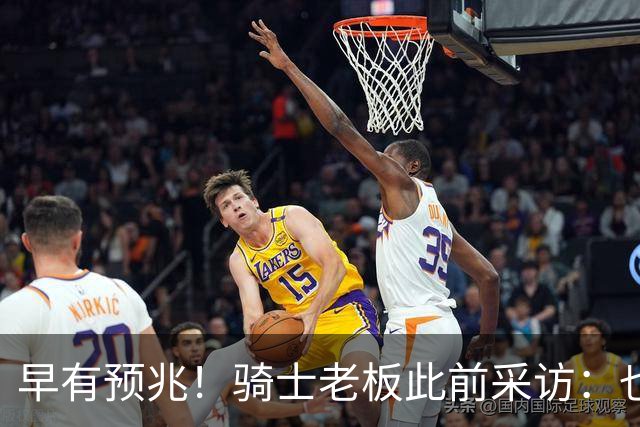 早有预兆！骑士老板此前采访：也许将迎回老詹 6月30日前我不能说