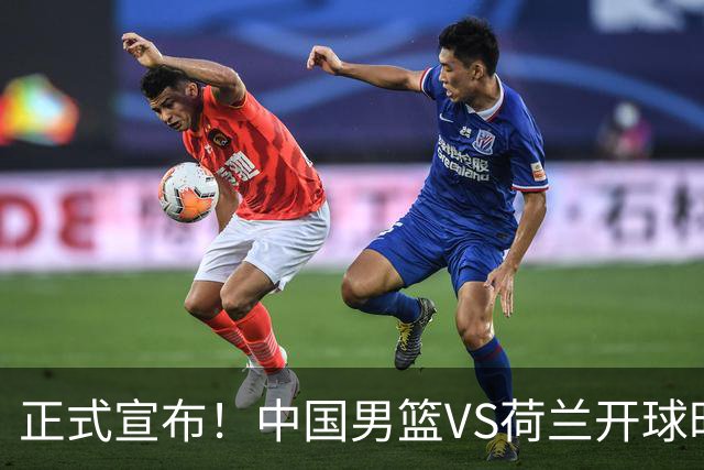 正式宣布！中国男篮VS荷兰开球时间确定，央视直播，郭士强争胜