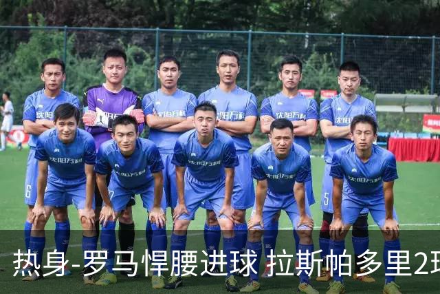 热身-罗马悍腰进球 拉斯帕多里2球 意大利3-2客胜