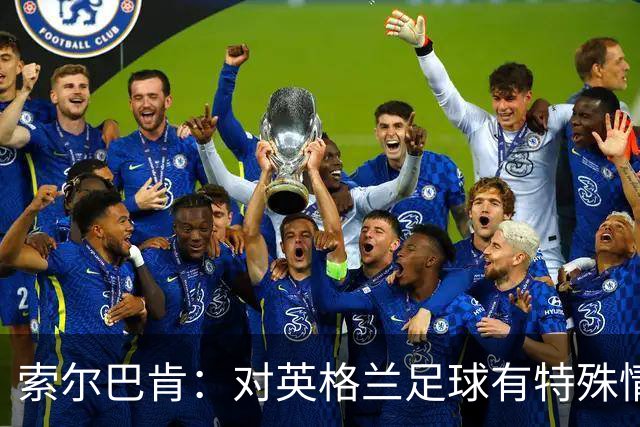 索尔巴肯：对英格兰足球有特殊情怀，已完成点球大战专项训练