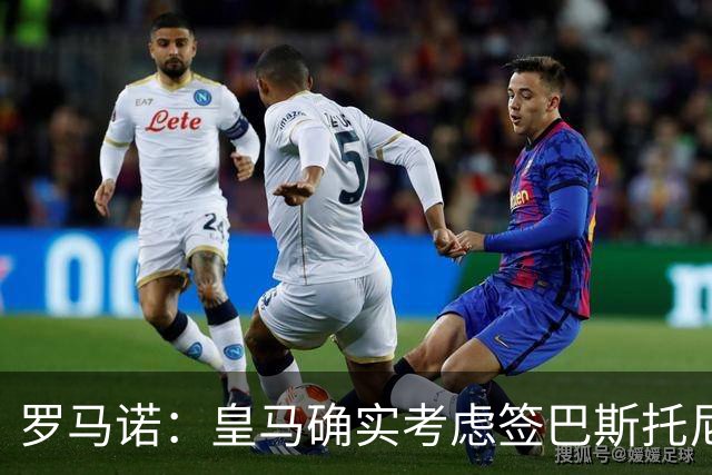 罗马诺：皇马确实考虑签巴斯托尼 老佛爷最想立即引进的是奥利塞