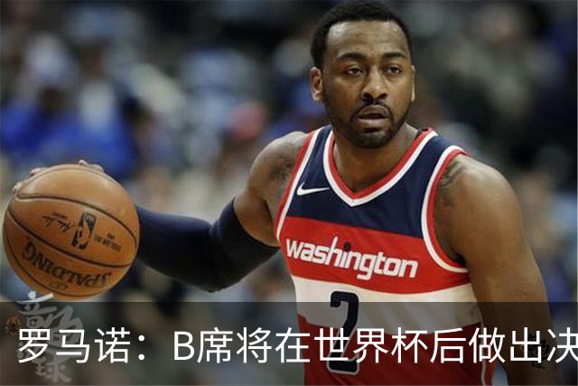 罗马诺：B席将在世界杯后做出决定 巴萨马竞均与其经纪人保持联系