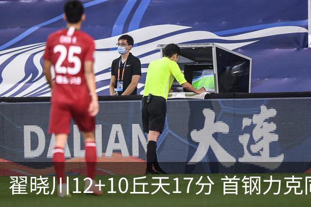 翟晓川12+10丘天17分 首钢力克同曦夺四连胜