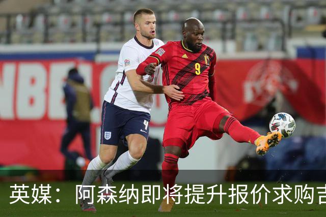 英媒：阿森纳即将提升报价求购吉马良斯，再度试探纽卡的底线