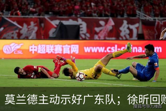 莫兰德主动示好广东队；徐昕回购计划曝光，广州队有主动权