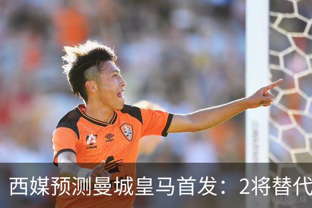 西媒预测曼城皇马首发：2将替代胖虎 曼城防线调整