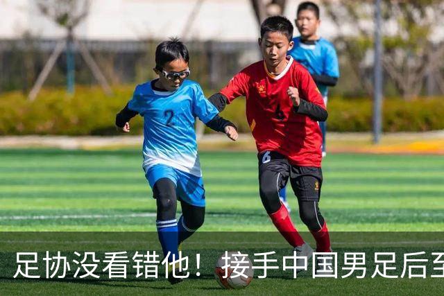 足协没看错他！接手中国男足后至今就输了一场比赛，表现获得认可