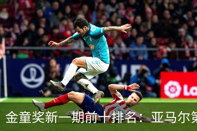 金童奖新一期前十排名：亚马尔第一，埃梅里第二，库巴西第三