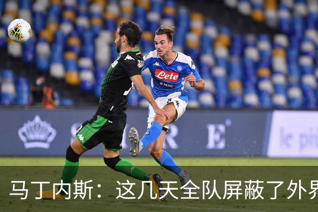 马丁内斯：这几天全队屏蔽了外界干扰，更衣室里的气氛也更加团结