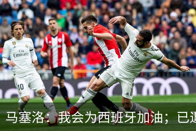 马塞洛：我会为西班牙加油；已退役的我没资格评价巴西队表现