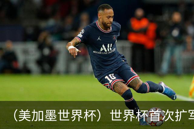 （美加墨世界杯）世界杯首次扩军至48队 新赛制带来新看点