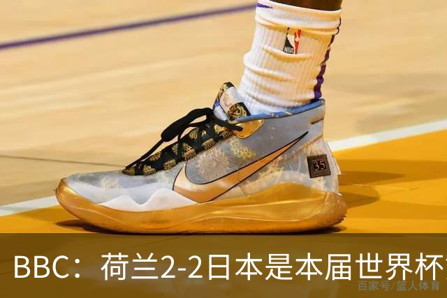 BBC：荷兰2-2日本是本届世界杯第一场准时开球的比赛