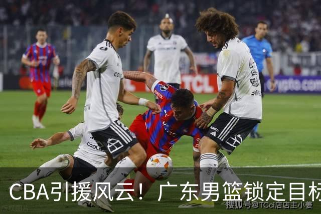 CBA引援风云！广东男篮锁定目标，杜锋心仪已久需花重金