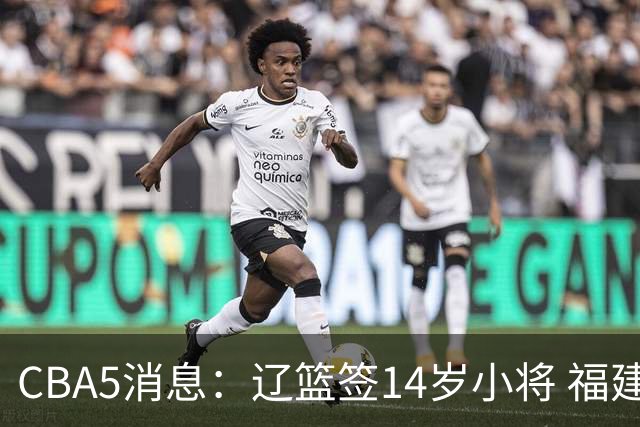 CBA5消息：辽篮签14岁小将 福建签强援 徐昕签美方经纪 徐杰刻苦特训