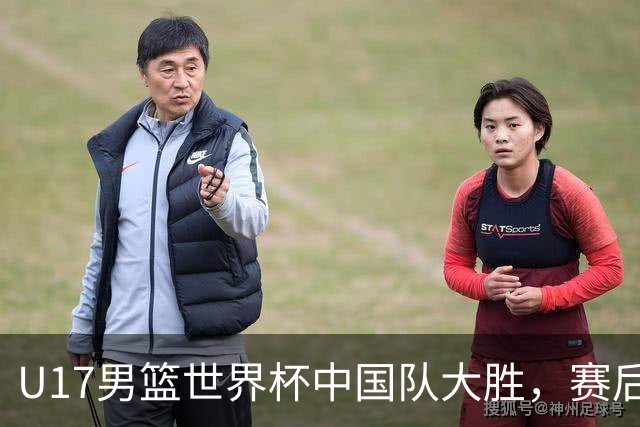 U17男篮世界杯中国队大胜，赛后评分1人最佳2人优秀，最差之人出炉